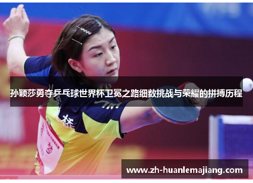 孙颖莎勇夺乒乓球世界杯卫冕之路细数挑战与荣耀的拼搏历程