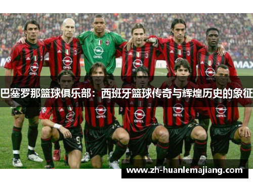 巴塞罗那篮球俱乐部：西班牙篮球传奇与辉煌历史的象征