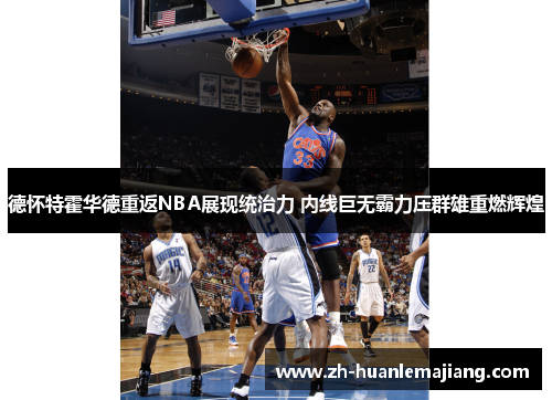 德怀特霍华德重返NBA展现统治力 内线巨无霸力压群雄重燃辉煌