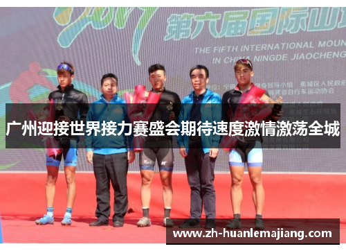 广州迎接世界接力赛盛会期待速度激情激荡全城