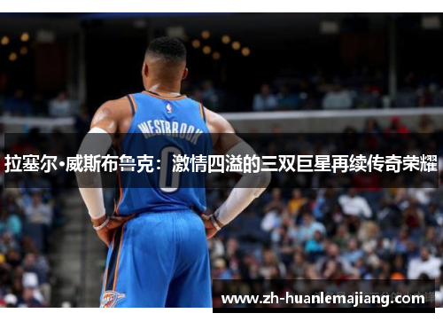 拉塞尔·威斯布鲁克：激情四溢的三双巨星再续传奇荣耀