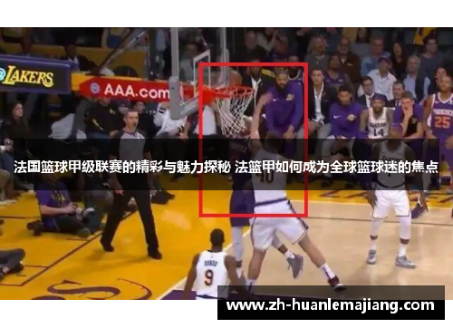 法国篮球甲级联赛的精彩与魅力探秘 法篮甲如何成为全球篮球迷的焦点 法国篮球甲级联赛的精彩与魅力探秘 法篮甲如何成为全球篮球迷的焦点