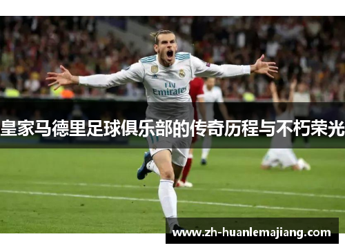 皇家马德里足球俱乐部的传奇历程与不朽荣光