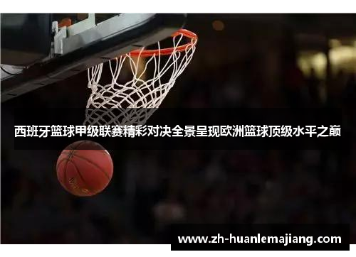 西班牙篮球甲级联赛精彩对决全景呈现欧洲篮球顶级水平之巅