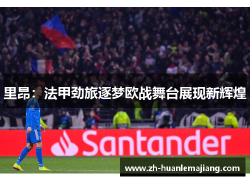 里昂：法甲劲旅逐梦欧战舞台展现新辉煌