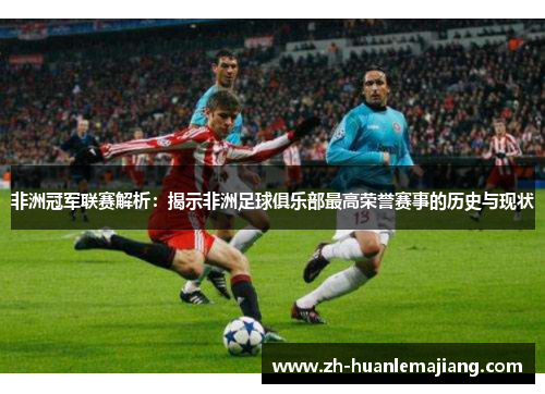 非洲冠军联赛解析：揭示非洲足球俱乐部最高荣誉赛事的历史与现状