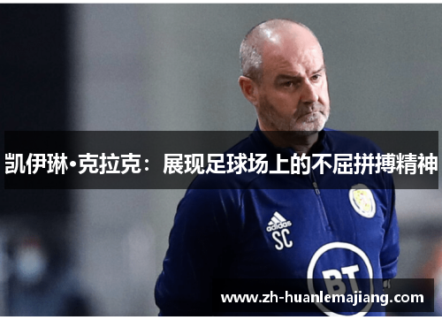 凯伊琳·克拉克：展现足球场上的不屈拼搏精神