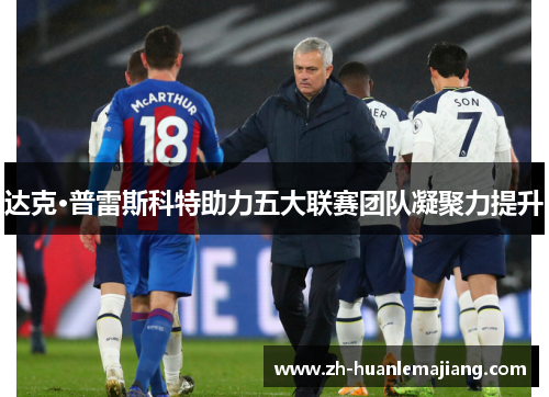 达克·普雷斯科特助力五大联赛团队凝聚力提升