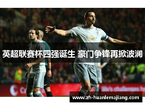 英超联赛杯四强诞生 豪门争锋再掀波澜