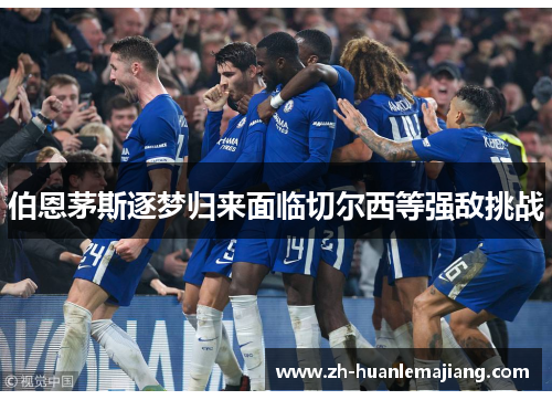 伯恩茅斯逐梦归来面临切尔西等强敌挑战