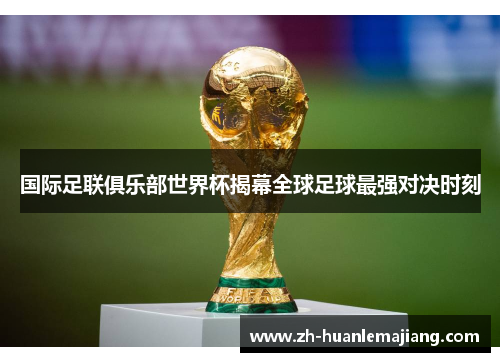 国际足联俱乐部世界杯揭幕全球足球最强对决时刻