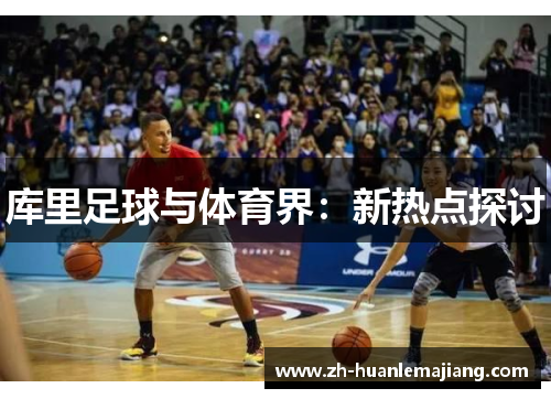 库里足球与体育界：新热点探讨