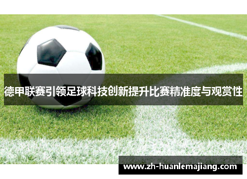 德甲联赛引领足球科技创新提升比赛精准度与观赏性