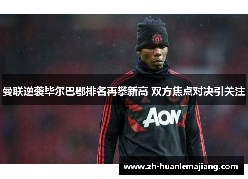 曼联逆袭毕尔巴鄂排名再攀新高 双方焦点对决引关注