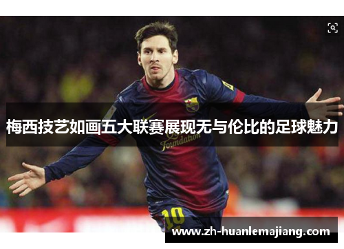 梅西技艺如画五大联赛展现无与伦比的足球魅力