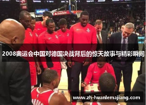2008奥运会中国对德国决战背后的惊天故事与精彩瞬间